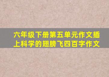 六年级下册第五单元作文插上科学的翅膀飞四百字作文