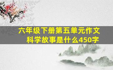 六年级下册第五单元作文科学故事是什么450字