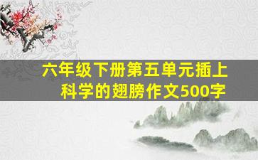 六年级下册第五单元插上科学的翅膀作文500字