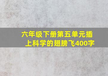 六年级下册第五单元插上科学的翅膀飞400字