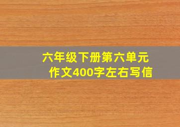 六年级下册第六单元作文400字左右写信