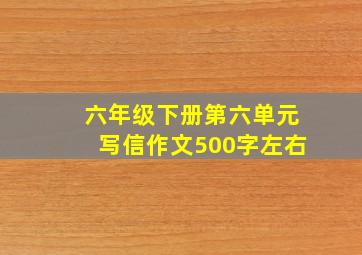 六年级下册第六单元写信作文500字左右