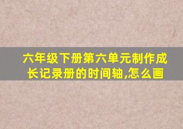 六年级下册第六单元制作成长记录册的时间轴,怎么画