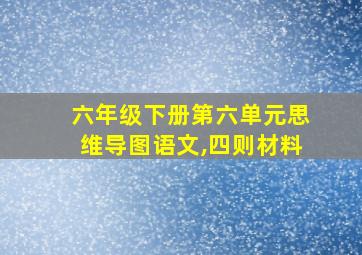 六年级下册第六单元思维导图语文,四则材料