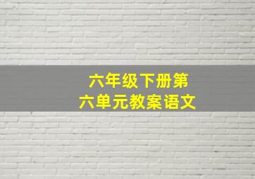 六年级下册第六单元教案语文