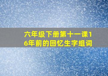 六年级下册第十一课16年前的回忆生字组词