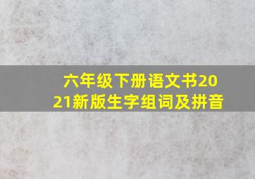 六年级下册语文书2021新版生字组词及拼音