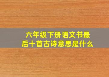 六年级下册语文书最后十首古诗意思是什么