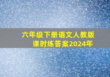 六年级下册语文人教版课时练答案2024年