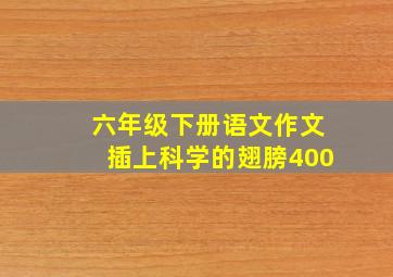 六年级下册语文作文插上科学的翅膀400