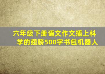 六年级下册语文作文插上科学的翅膀500字书包机器人