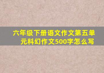 六年级下册语文作文第五单元科幻作文500字怎么写