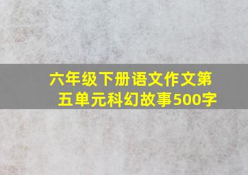 六年级下册语文作文第五单元科幻故事500字