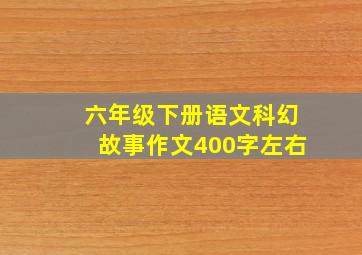 六年级下册语文科幻故事作文400字左右