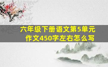 六年级下册语文第5单元作文450字左右怎么写