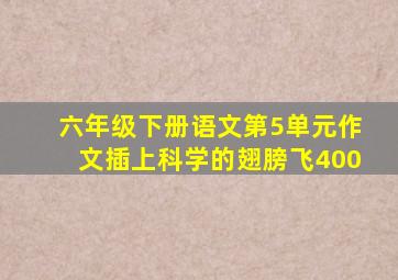 六年级下册语文第5单元作文插上科学的翅膀飞400