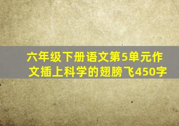 六年级下册语文第5单元作文插上科学的翅膀飞450字