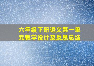 六年级下册语文第一单元教学设计及反思总结