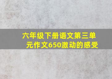 六年级下册语文第三单元作文650激动的感受