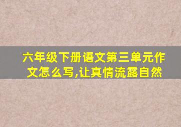 六年级下册语文第三单元作文怎么写,让真情流露自然