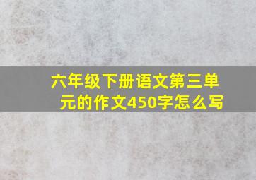 六年级下册语文第三单元的作文450字怎么写