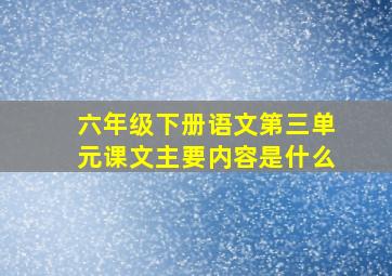 六年级下册语文第三单元课文主要内容是什么