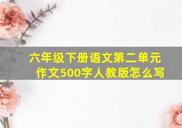 六年级下册语文第二单元作文500字人教版怎么写