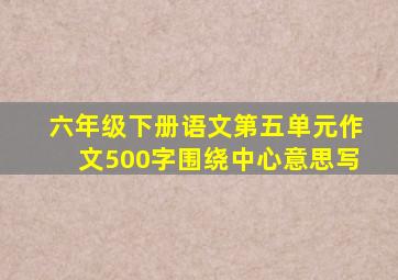 六年级下册语文第五单元作文500字围绕中心意思写