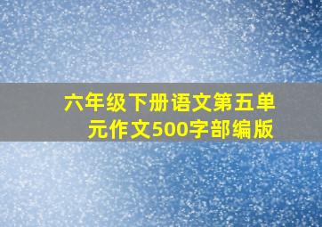 六年级下册语文第五单元作文500字部编版