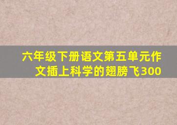 六年级下册语文第五单元作文插上科学的翅膀飞300