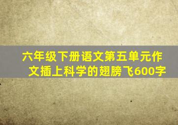 六年级下册语文第五单元作文插上科学的翅膀飞600字