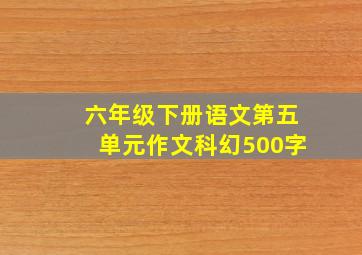 六年级下册语文第五单元作文科幻500字