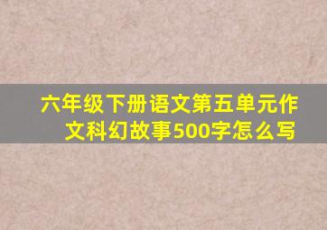 六年级下册语文第五单元作文科幻故事500字怎么写