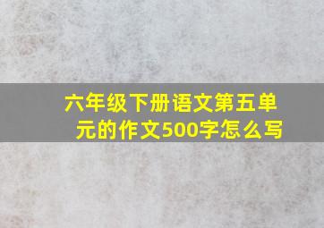 六年级下册语文第五单元的作文500字怎么写