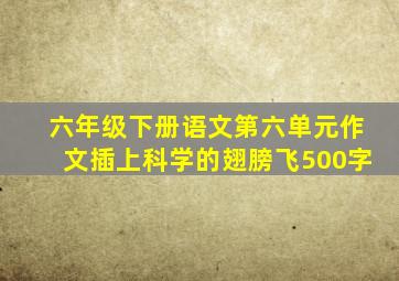 六年级下册语文第六单元作文插上科学的翅膀飞500字