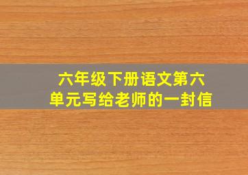 六年级下册语文第六单元写给老师的一封信