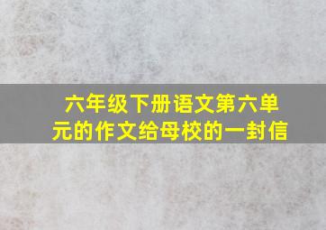 六年级下册语文第六单元的作文给母校的一封信