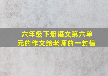 六年级下册语文第六单元的作文给老师的一封信