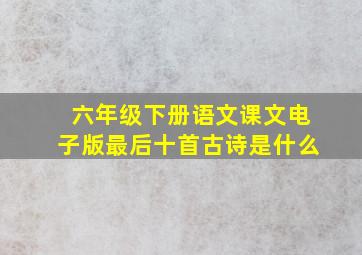 六年级下册语文课文电子版最后十首古诗是什么