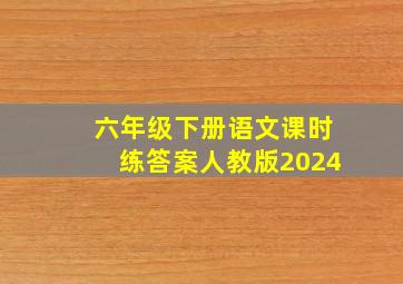 六年级下册语文课时练答案人教版2024