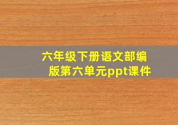 六年级下册语文部编版第六单元ppt课件