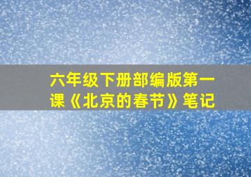 六年级下册部编版第一课《北京的春节》笔记