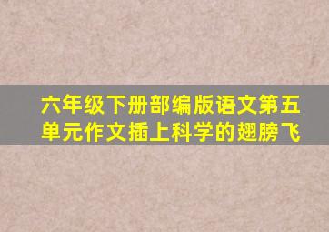 六年级下册部编版语文第五单元作文插上科学的翅膀飞