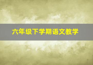 六年级下学期语文教学