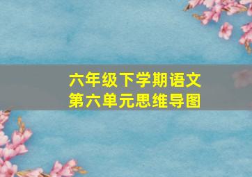 六年级下学期语文第六单元思维导图