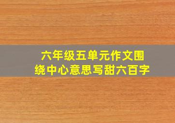 六年级五单元作文围绕中心意思写甜六百字