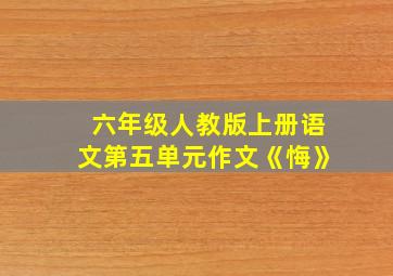 六年级人教版上册语文第五单元作文《悔》