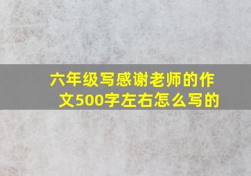 六年级写感谢老师的作文500字左右怎么写的