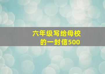 六年级写给母校的一封信500