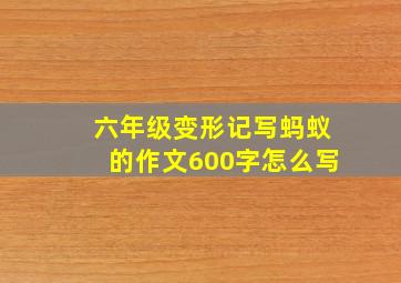 六年级变形记写蚂蚁的作文600字怎么写